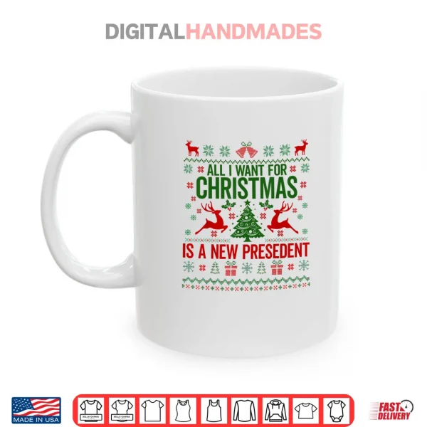 Mug All I Want for Christmas is A New President Ugly Shirt