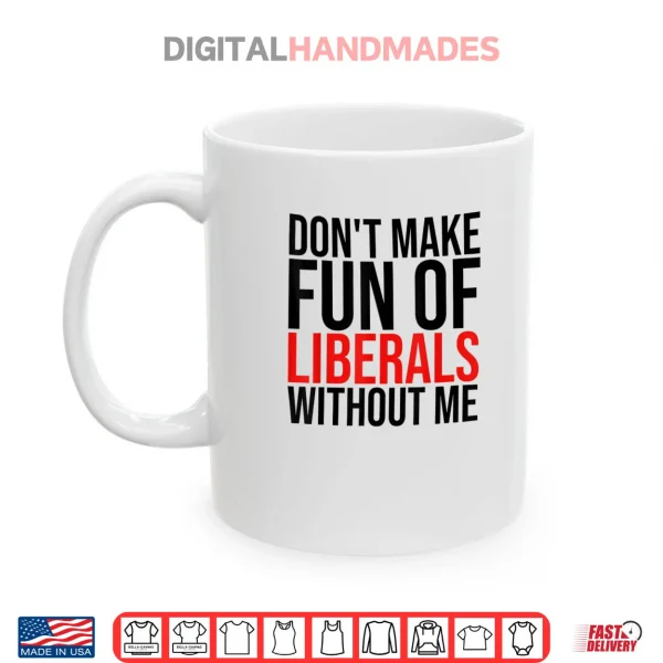 Don't Make Fun of Liberals Without Me Shirt 3 Mug Dont Make Fun of Liberals Without Me Shirt
