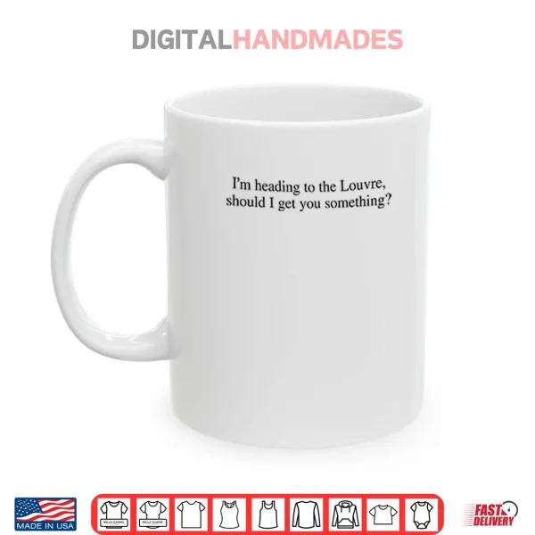 Mug Im Heading To The Louvre Should I Get You Something Shirt