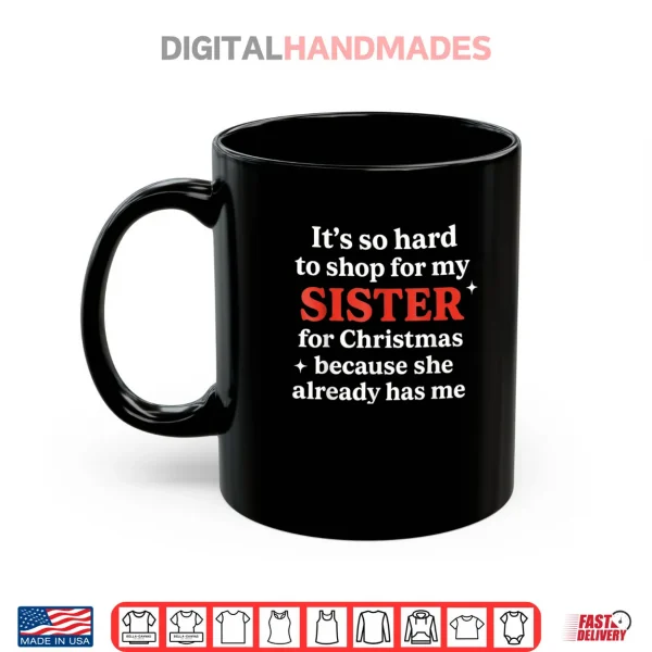 Mug Its So Hard to Shop for My Sister for Christmas Shirt