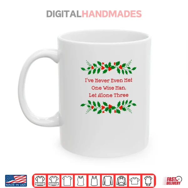 Mug Ive Never Met One Wise Man Let Alone Three Christmas Shirt