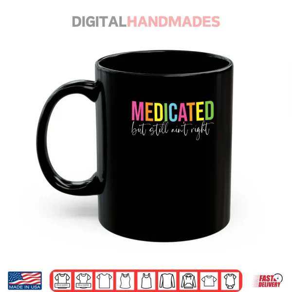 Mug Medicated But Still Aint Right Sarcastic Humor Saying Shirt