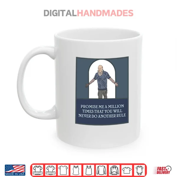 Mug Promise Me A Million Times That You Will Never Do Another Rule Shirt