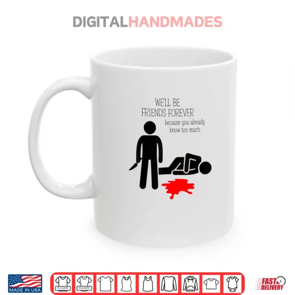 Mug Well Be Friends Forever Because You Already Know Too Much Shirt