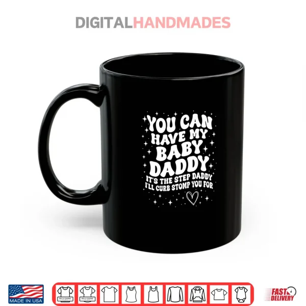Mug You Can Have My Baby Daddy Its The Step Daddy Shirt