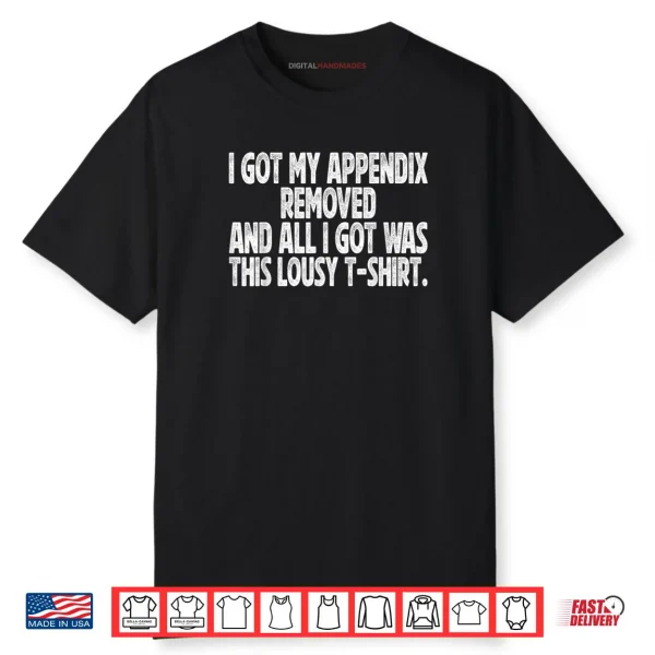Sarcastic Funny I Got My Appendix Removed All I Got is This Shirt