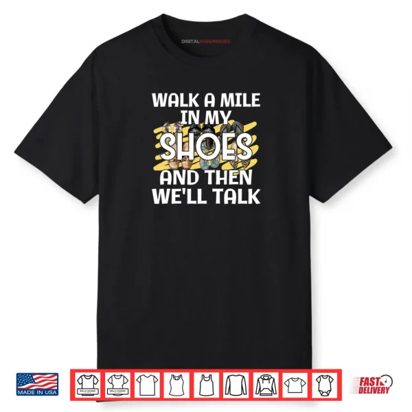 Saying Walk A Mile In My Shoes And Then Well Talk Cute Shirt