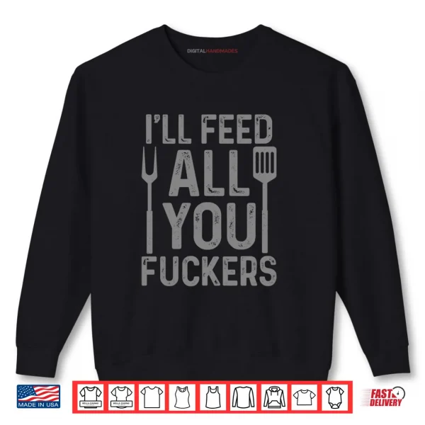 Chef I'll Feed All You F#ckers Funny BBQ Grilling Cook Shirt 1 Sweatshirt Chef Ill Feed All You Fckers Funny BBQ Grilling Cook Shirt