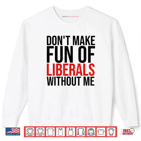 Don't Make Fun of Liberals Without Me Shirt 1 Sweatshirt Dont Make Fun of Liberals Without Me Shirt