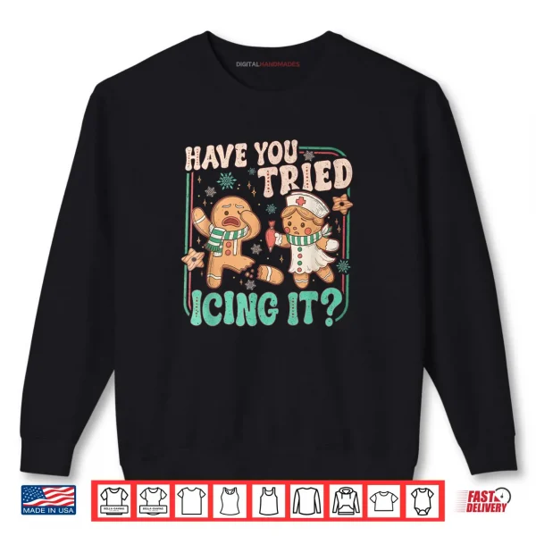 Sweatshirt Have You Tried Icing It Gingerbread Christmas Shirt