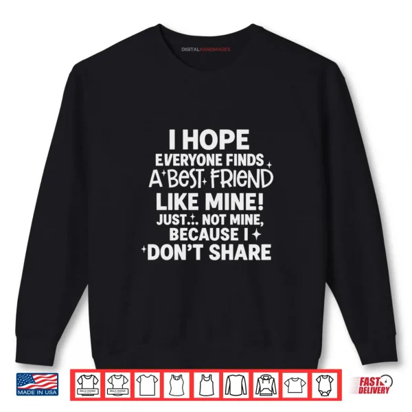 Sweatshirt I Hope Everyone Finds A Best Friend Like Mine Just Not Mine Shirt