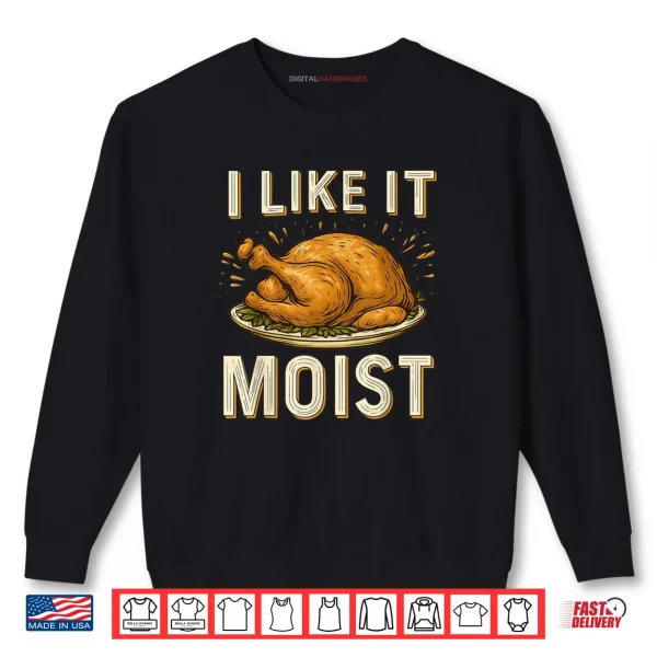 I Like It Moist Turkey Thanksgiving Shirt 1 Sweatshirt I Like It Moist Turkey Thanksgiving Shirt