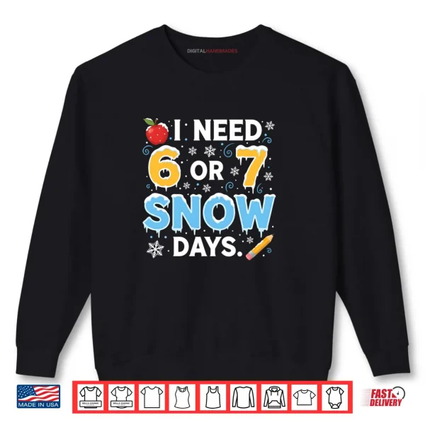 Sweatshirt I Need 6 7 Snow Days Teacher Winter School Snowy Day Shirt