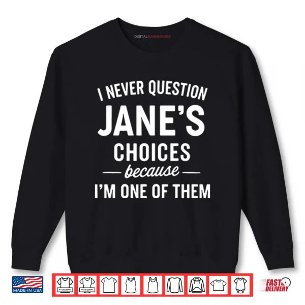 Sweatshirt I Never Question Janes Choices Because Im One Of Them Personalized Shirt