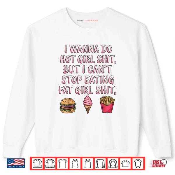 I Wanna Do Hot Girl Shit But I Can't Stop Eating Fat Girl Shirt 1 Sweatshirt I Wanna Do Hot Girl Shit But I Cant Stop Eating Fat Girl Shirt