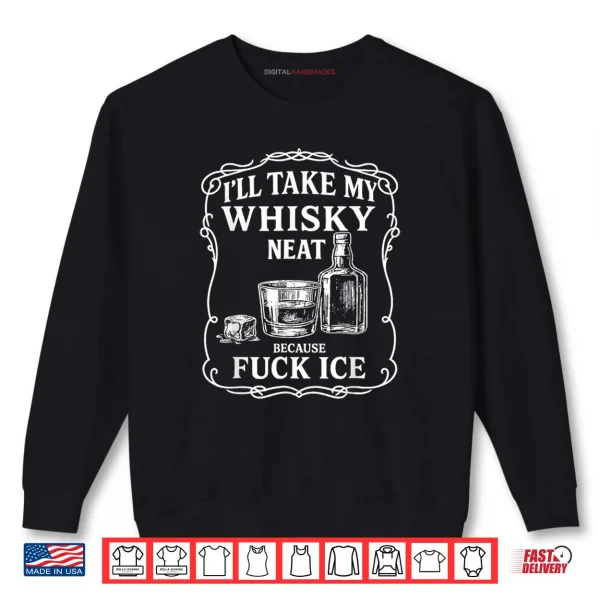 I'll Take My Whisky Neat Because Fuck ICE Shirt 1 Sweatshirt Ill Take My Whisky Neat Because Fuck ICE Shirt