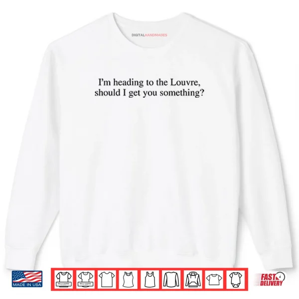 Sweatshirt Im Heading To The Louvre Should I Get You Something Shirt