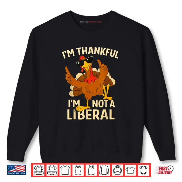 Sweatshirt Im Thankful Im Not A Liberal Funny Thanksgiving Shirt