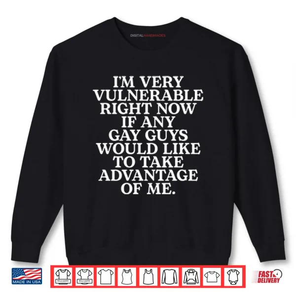 I’m Very Vulnerable If Any Gay Guys Would Like To Take Advantage Of Me Shirt 1 Sweatshirt Im Very Vulnerable If Any Gay Guys Would Like To Take Advantage Of Me Shirt