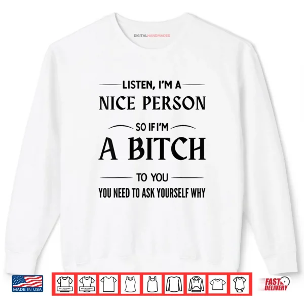Listen I'm A Nice Person So If I'm A Bitch to You You Need Shirt 1 Sweatshirt Listen Im A Nice Person So If Im A Bitch to You You Need Shirt