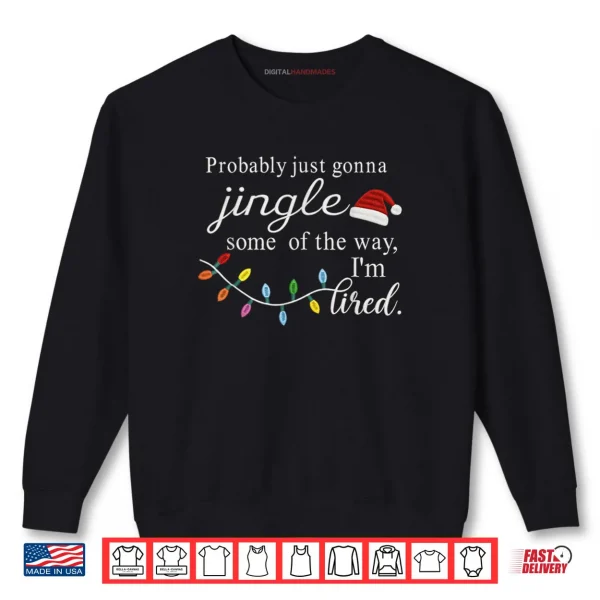 Probably Just Gonna Jingle Some of The Way I'm Tired Shirt 1 Sweatshirt Probably Just Gonna Jingle Some of The Way Im Tired Shirt