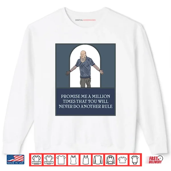 Promise Me A Million Times That You Will Never Do Another Rule Shirt 1 Sweatshirt Promise Me A Million Times That You Will Never Do Another Rule Shirt 1
