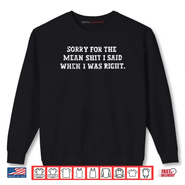 Sorry For The Mean Shit I Said When I Was Right Shirt 1 Sweatshirt Sorry For The Mean Shit I Said When I Was Right Shirt 1
