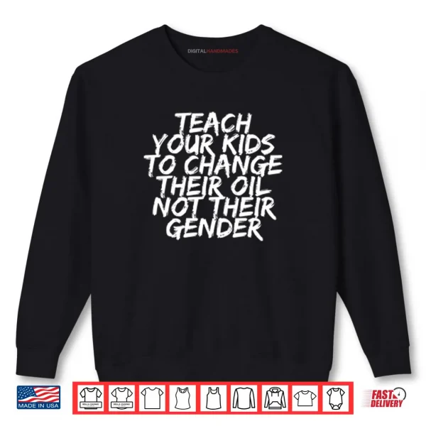 Teach Your Kids To Change Their Oil Not Their Gender Shirt 1 Sweatshirt Teach Your Kids To Change Their Oil Not Their Gender Shirt