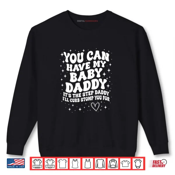 Sweatshirt You Can Have My Baby Daddy Its The Step Daddy Shirt