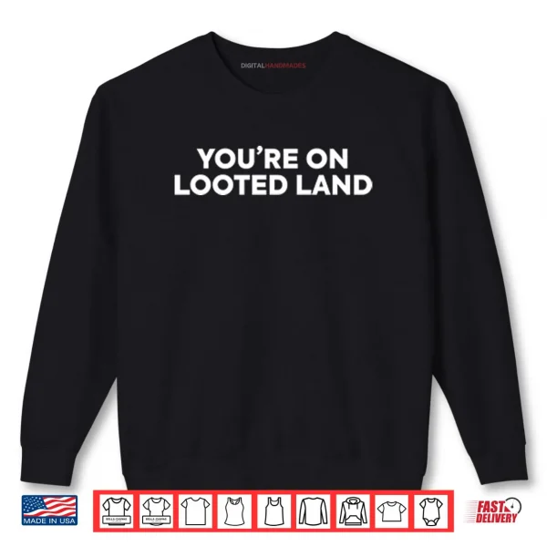 Sweatshirt Youre On Looted Land Shirt