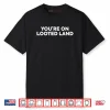You’re On Looted Land Shirt