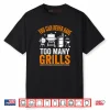 Barbecue Grilling You Can Never Have Too Many Grills Shirt