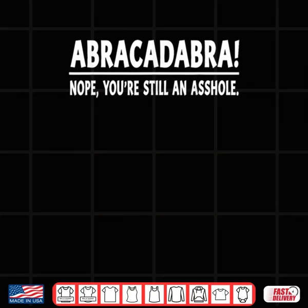 Design Abracadabra Nope Youre Still an Asshole Quotes Shirt