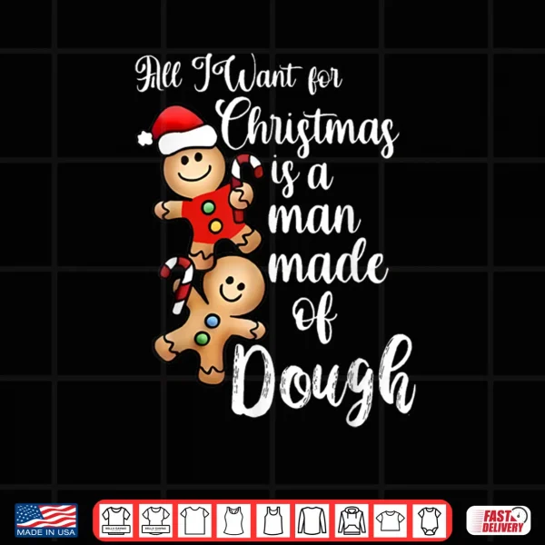 All I Want for Christmas Man Made of Dough Gingerbread Shirt 4 Design All I Want for Christmas Man Made of Dough Gingerbread Shirt