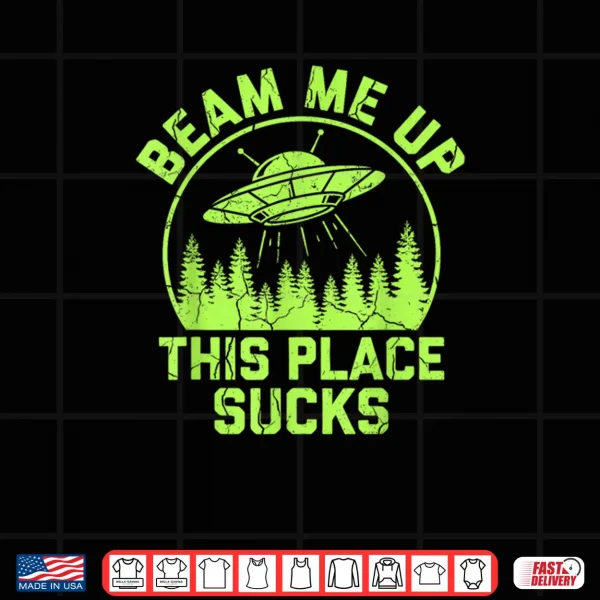 Beam Me Up This Place Sucks Funny Alien UFO Shirt 4 Design Beam Me Up This Place Sucks Funny Alien UFO Shirt 1