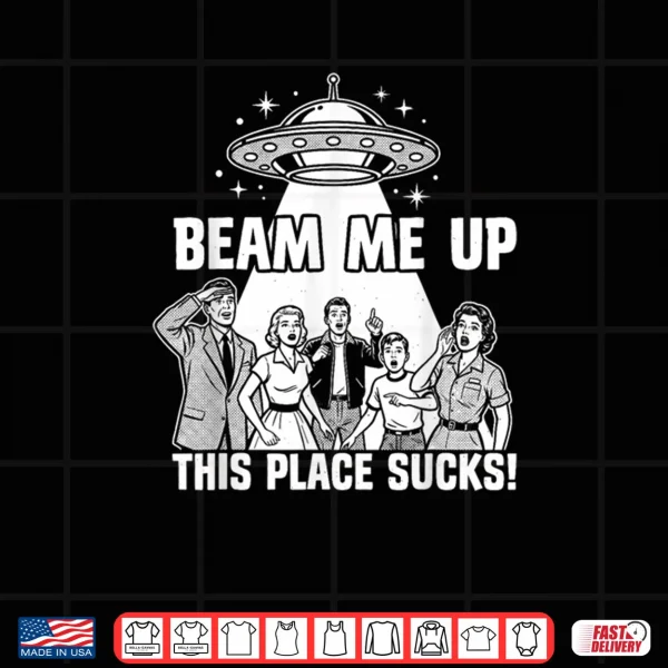 Beam Me Up This Place Sucks Funny Alien UFO Shirt 4 Design Beam Me Up This Place Sucks Funny Alien UFO Shirt
