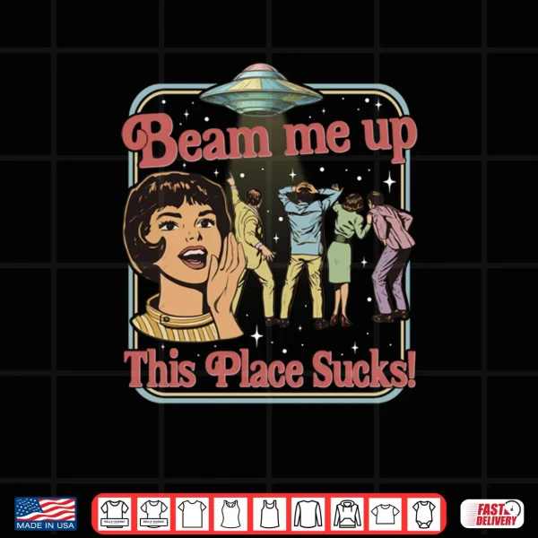 Beam Me Up This Place Sucks Retro Vintage Alien UFO Meme Shirt 4 Design Beam Me Up This Place Sucks Retro Vintage Alien UFO Meme Shirt