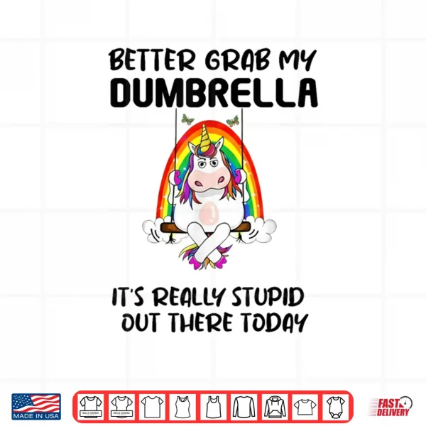 Design Better Grab My Dumbrella Its Really Stupid Out There Shirt