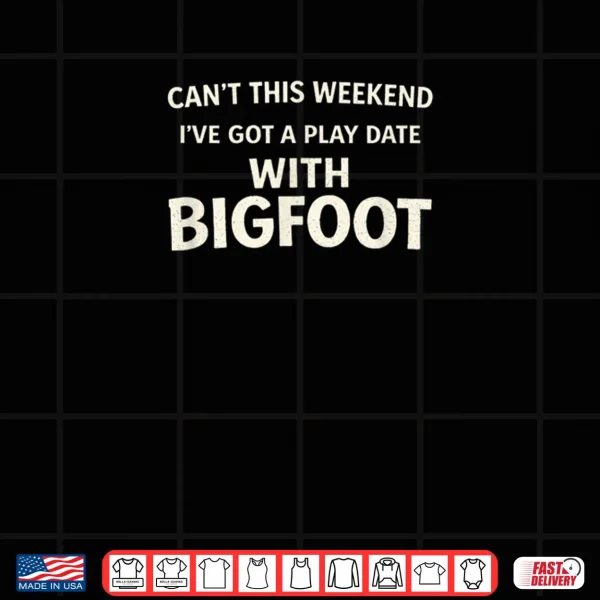 Design Cant This Weekend Ive Got A Play Date with Bigfoot Shirt