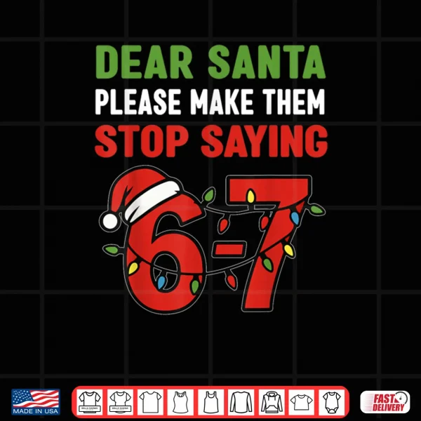 Design Dear Santa Make Them Stop Saying 67 Christmas Six Seven 6 7 Shirt