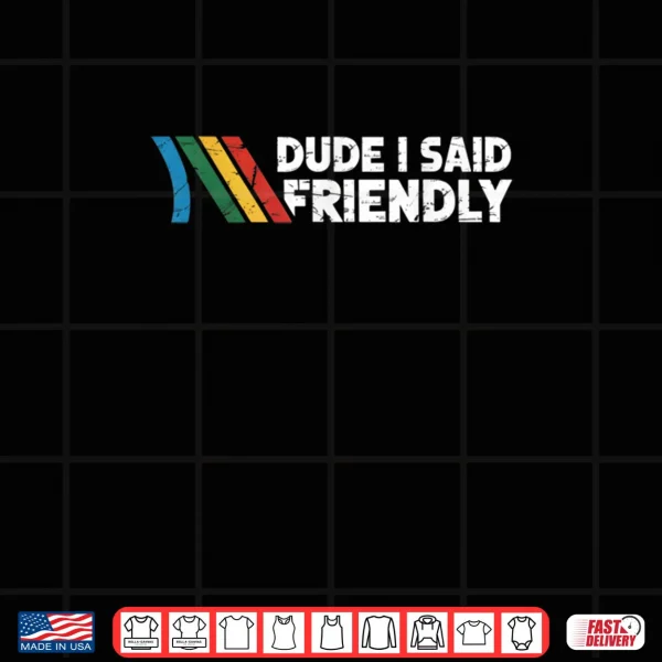 Design Dude I Said Friendly Shirt