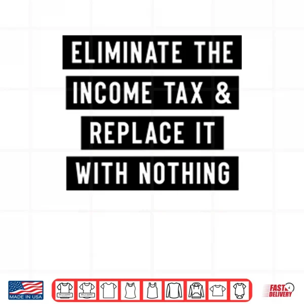 Eliminate The Income Tax And Replace It With Nothing Shirt 4 Design Eliminate The Income Tax And Replace It With Nothing Shirt