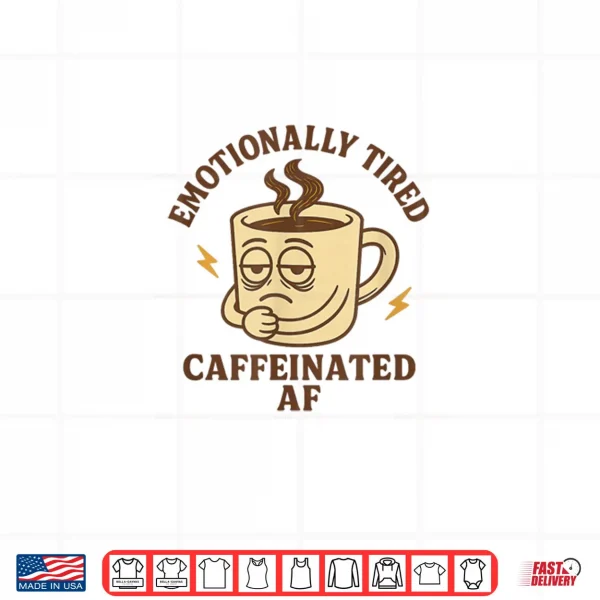 Emotionally Tired Caffeinated AF Shirt 4 Design Emotionally Tired Caffeinated AF Shirt