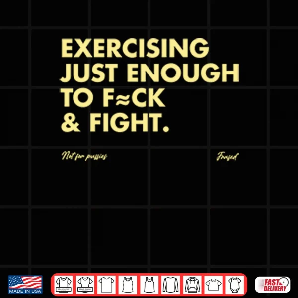 Design Exercising Just Enough To Fuck And Fight Shirt
