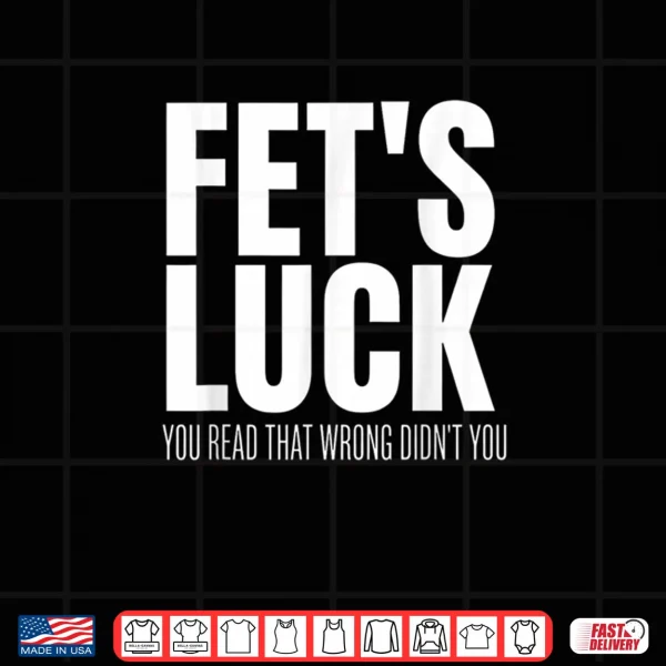 FET’s Luck You Read That Wrong Didn’t You Funny Sarcastic Shirt 3 Design FETs Luck You Read That Wrong Didnt You Funny Sarcastic Shirt