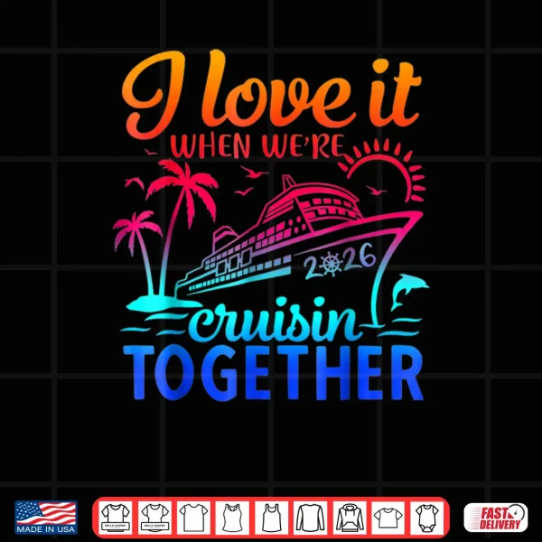 Family Cruise 2026 I Love It When We're Cruisin Together Shirt 4 Design Family Cruise 2026 I Love It When Were Cruisin Together Shirt