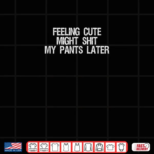 Design Feeling Cute Might Shit My Pants Later Saying Quote Shirt