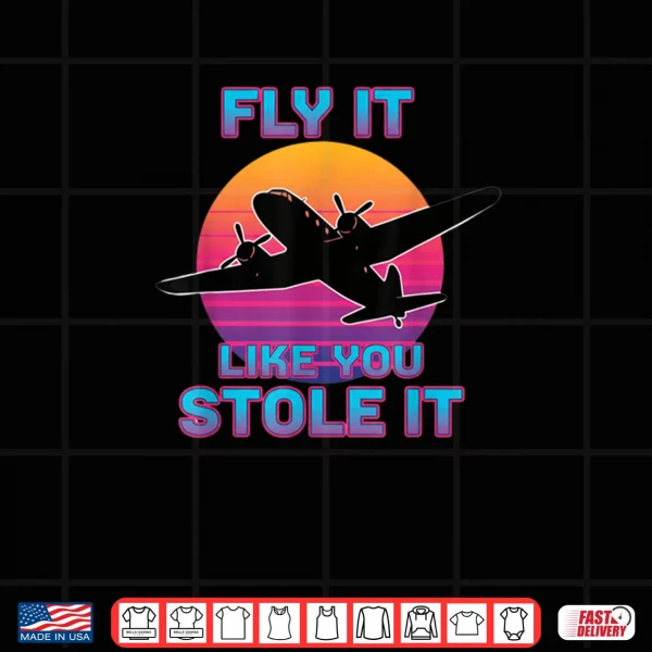 Fly It Like You Stole It Retro Airplane Pilot Shirt 4 Design Fly It Like You Stole It Retro Airplane Pilot Shirt