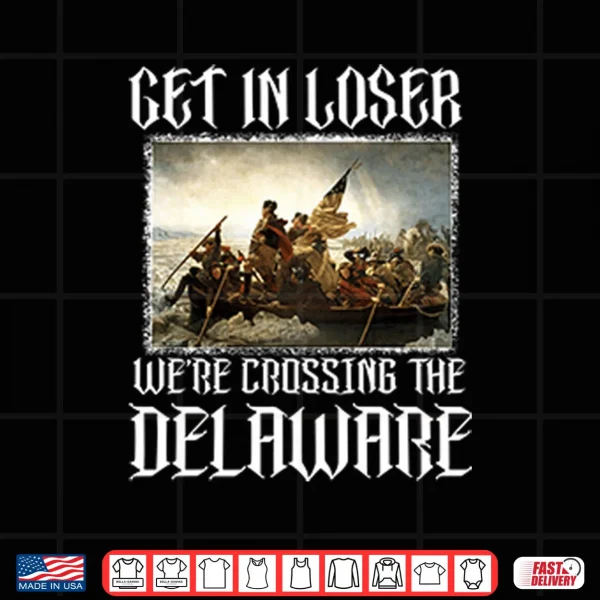 Design Get In Loser Were Crossing The Delaware Shirt