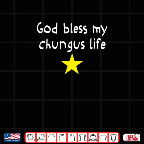 Design God Bless My Chungus Life Shirt